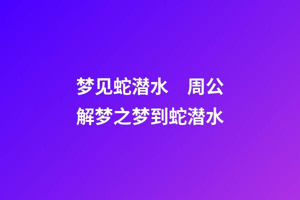 梦见蛇潜水　周公解梦之梦到蛇潜水